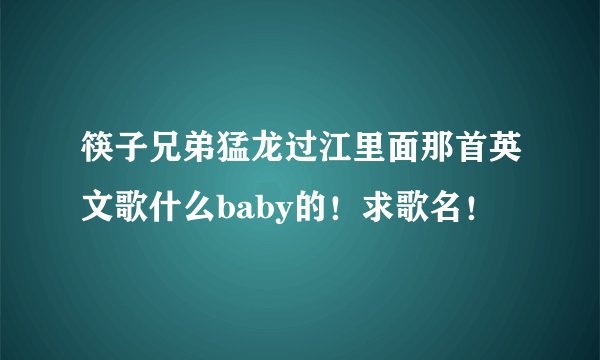 筷子兄弟猛龙过江里面那首英文歌什么baby的！求歌名！