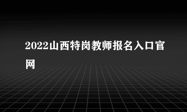 2022山西特岗教师报名入口官网