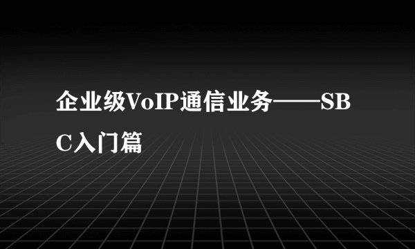 企业级VoIP通信业务——SBC入门篇