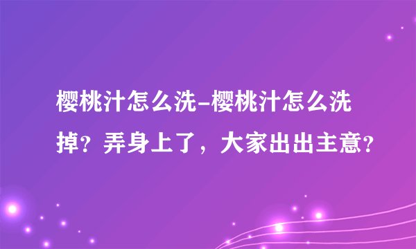 樱桃汁怎么洗-樱桃汁怎么洗掉？弄身上了，大家出出主意？