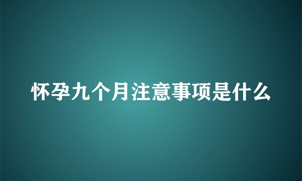 怀孕九个月注意事项是什么