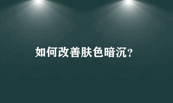 如何改善肤色暗沉？