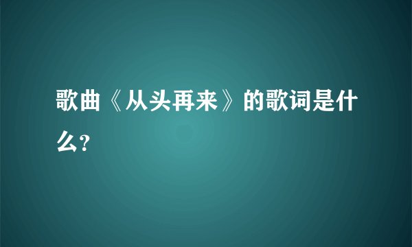 歌曲《从头再来》的歌词是什么？