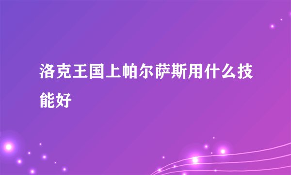 洛克王国上帕尔萨斯用什么技能好