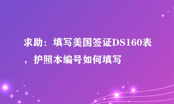 求助：填写美国签证DS160表，护照本编号如何填写
