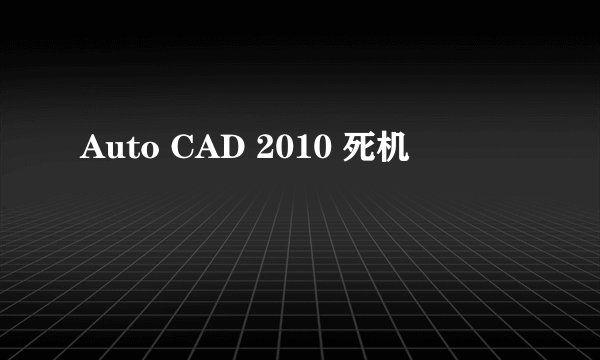 Auto CAD 2010 死机