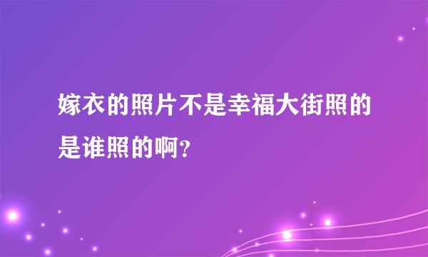 嫁衣的照片不是幸福大街照的是谁照的啊？