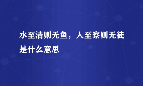 水至清则无鱼，人至察则无徒是什么意思