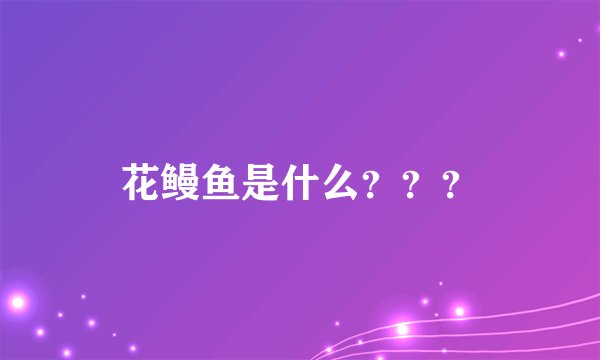 花鳗鱼是什么？？？