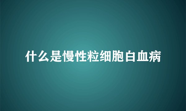 什么是慢性粒细胞白血病