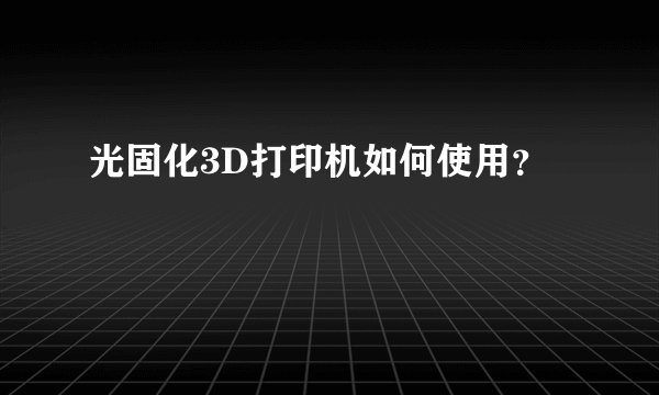 光固化3D打印机如何使用？