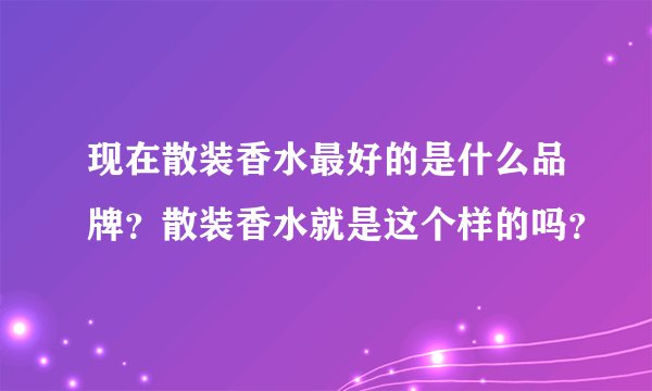 现在散装香水最好的是什么品牌？散装香水就是这个样的吗？