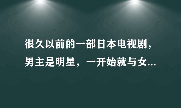 很久以前的一部日本电视剧，男主是明星，一开始就与女主结婚了。求名字？