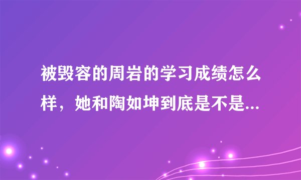被毁容的周岩的学习成绩怎么样，她和陶如坤到底是不是对象关系