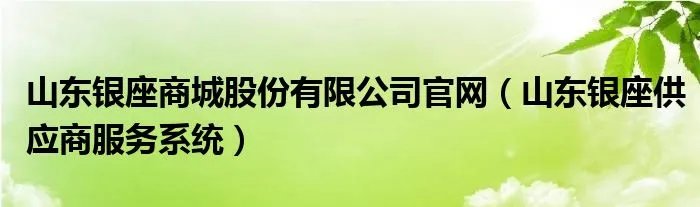 山东银座商城股份有限公司官网（山东银座供应商服务系统）