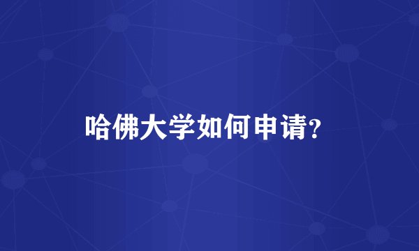哈佛大学如何申请？