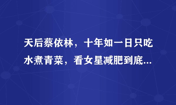 天后蔡依林，十年如一日只吃水煮青菜，看女星减肥到底有多狠？