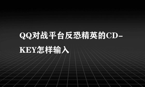 QQ对战平台反恐精英的CD-KEY怎样输入