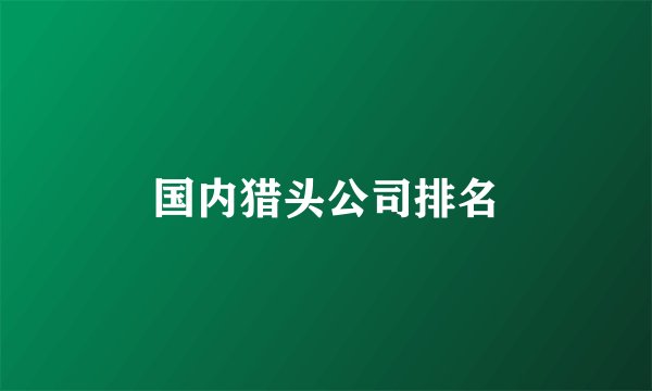 国内猎头公司排名