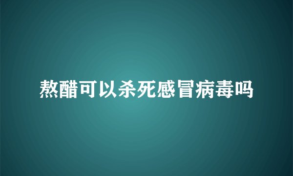 熬醋可以杀死感冒病毒吗