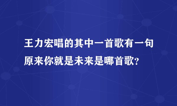 王力宏唱的其中一首歌有一句原来你就是未来是哪首歌？