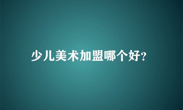 少儿美术加盟哪个好？