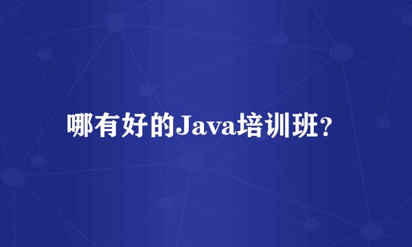 哪有好的Java培训班？