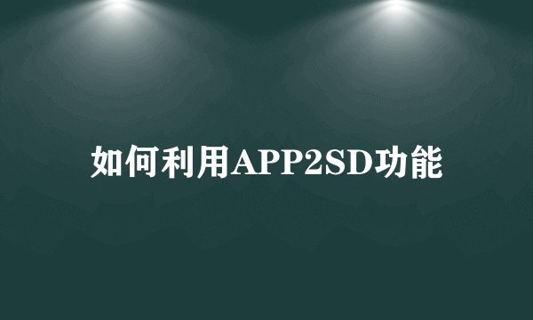 如何利用APP2SD功能
