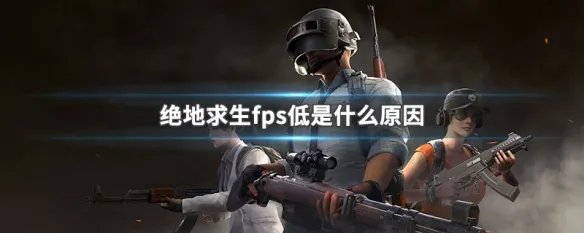 绝地求生fps低是什么原因