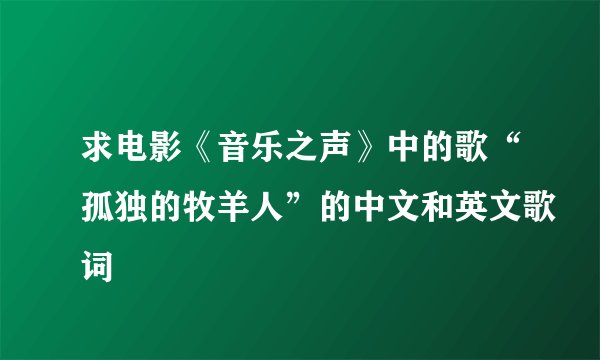 求电影《音乐之声》中的歌“孤独的牧羊人”的中文和英文歌词