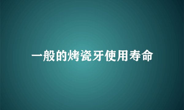 一般的烤瓷牙使用寿命