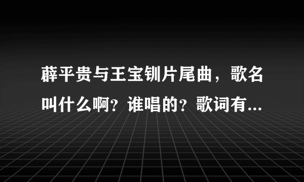 薜平贵与王宝钏片尾曲，歌名叫什么啊？谁唱的？歌词有很多等你等你等你？