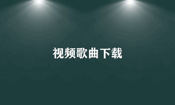 视频歌曲下载
