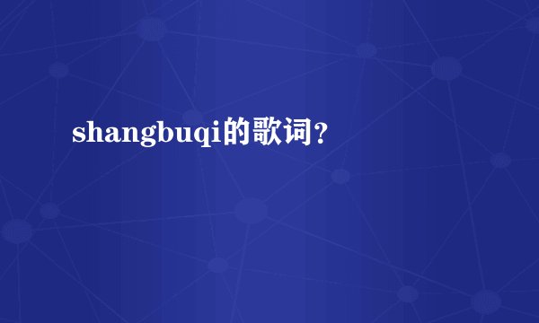 shangbuqi的歌词？