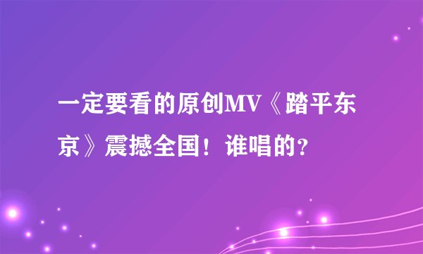一定要看的原创MV《踏平东京》震撼全国！谁唱的？