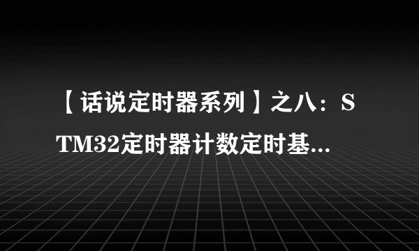 【话说定时器系列】之八：STM32定时器计数定时基本功能实验