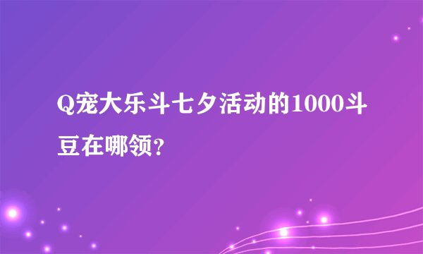 Q宠大乐斗七夕活动的1000斗豆在哪领？