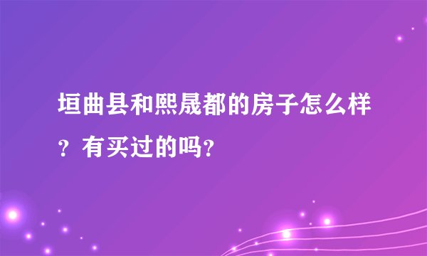 垣曲县和熙晟都的房子怎么样？有买过的吗？