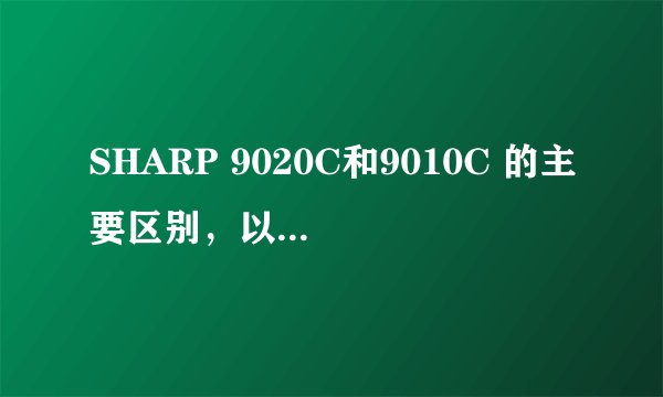 SHARP 9020C和9010C 的主要区别，以及未来一个月的价格走向？
