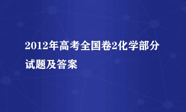 2012年高考全国卷2化学部分试题及答案