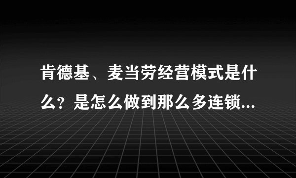 肯德基、麦当劳经营模式是什么？是怎么做到那么多连锁店的，请详解