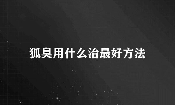 狐臭用什么治最好方法