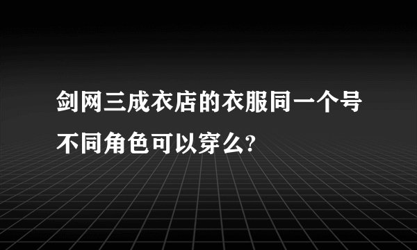 剑网三成衣店的衣服同一个号不同角色可以穿么?
