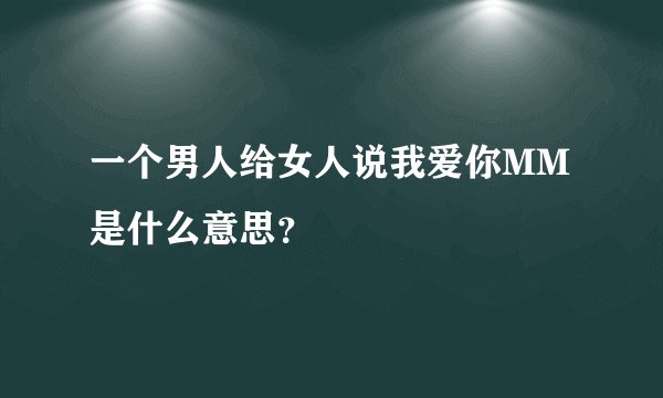 一个男人给女人说我爱你MM是什么意思？