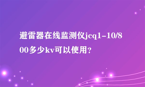 避雷器在线监测仪jcq1-10/800多少kv可以使用？