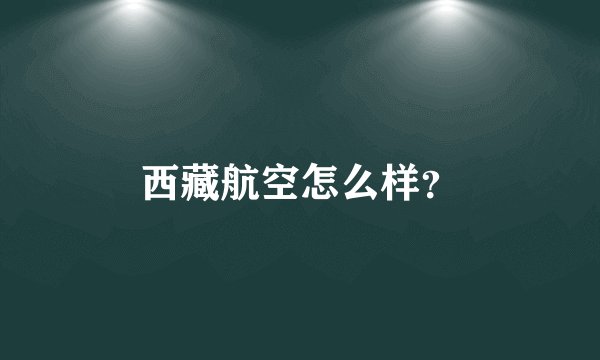 西藏航空怎么样？