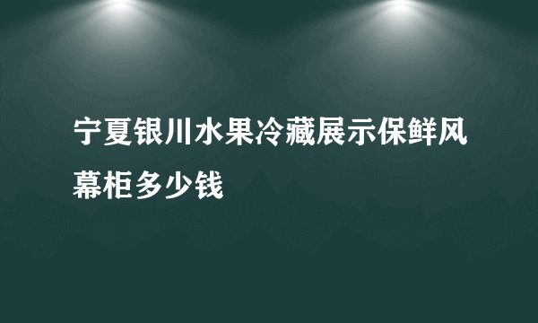 宁夏银川水果冷藏展示保鲜风幕柜多少钱