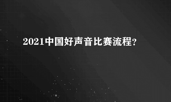 2021中国好声音比赛流程？