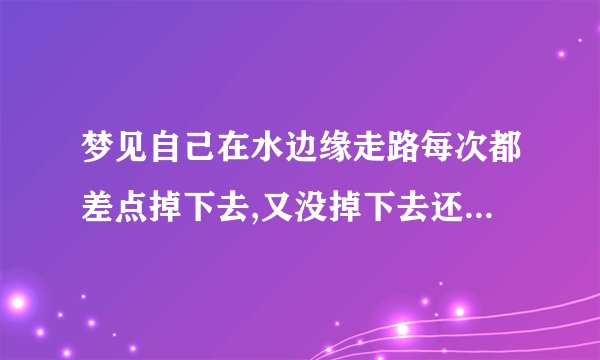 梦见自己在水边缘走路每次都差点掉下去,又没掉下去还被乌龟救了什么意思?