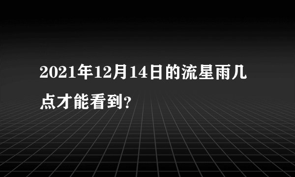 2021年12月14日的流星雨几点才能看到？